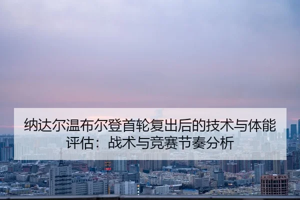 na-da-er-wen-bu-er-deng-shou-lun-fu-chu-hou-de-ji-shu-yu-ti-neng-ping-gu-zhan-shu-yu-jing-sai-jie-zou-fen-xi-2-270.jpg