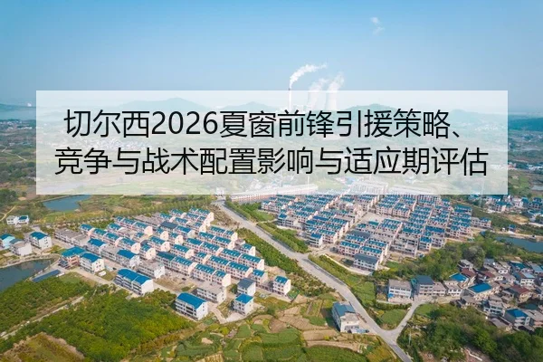 切尔西2026夏窗前锋引援策略、竞争与战术配置影响与适应期评估